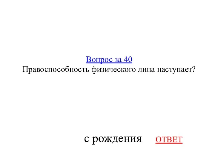 Вопрос за 40 Правоспособность физического лица наступает? ОТВЕТ с рождения