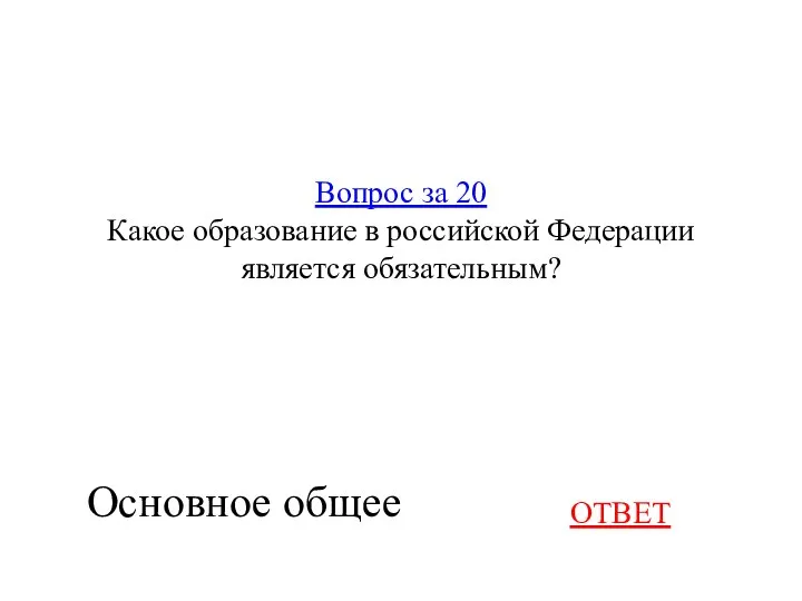 Вопрос за 20 Какое образование в российской Федерации является обязательным? ОТВЕТ Основное общее