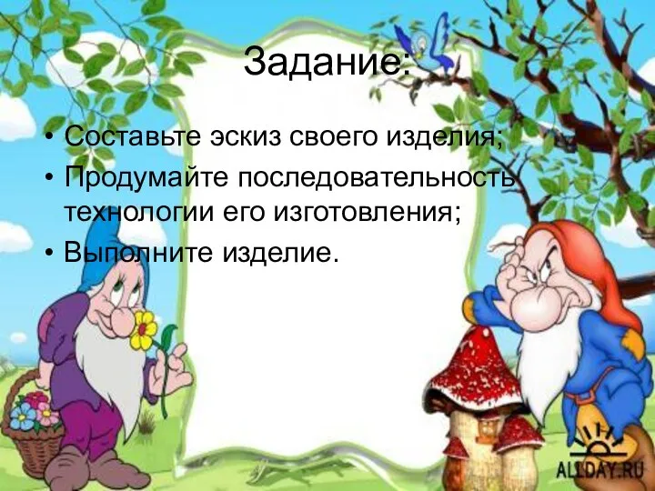 Задание: Составьте эскиз своего изделия; Продумайте последовательность технологии его изготовления; Выполните изделие.