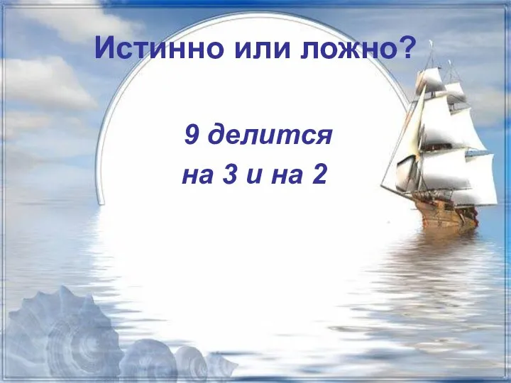 Истинно или ложно? 9 делится на 3 и на 2