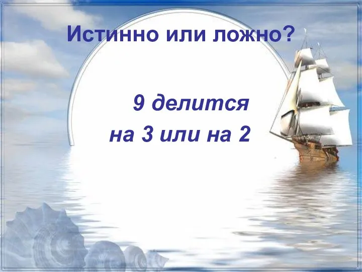 Истинно или ложно? 9 делится на 3 или на 2