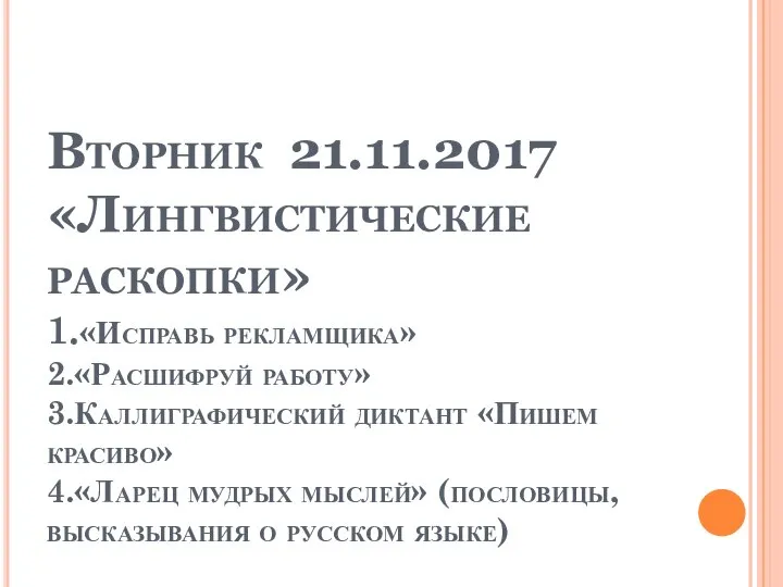 Вторник 21.11.2017 «Лингвистические раскопки» 1.«Исправь рекламщика» 2.«Расшифруй работу» 3.Каллиграфический диктант «Пишем красиво»