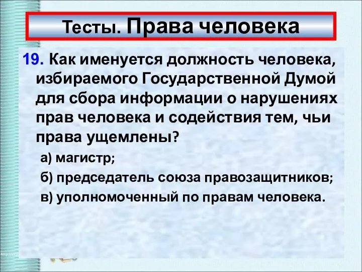 Тесты. Права человека 19. Как именуется должность человека, избираемого Государственной Думой для