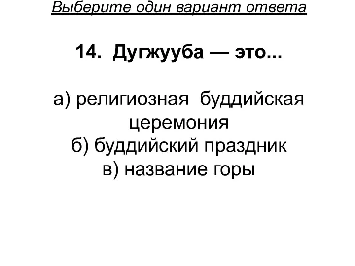 Выберите один вариант ответа 14. Дугжууба — это... а) религиозная буддийская церемония