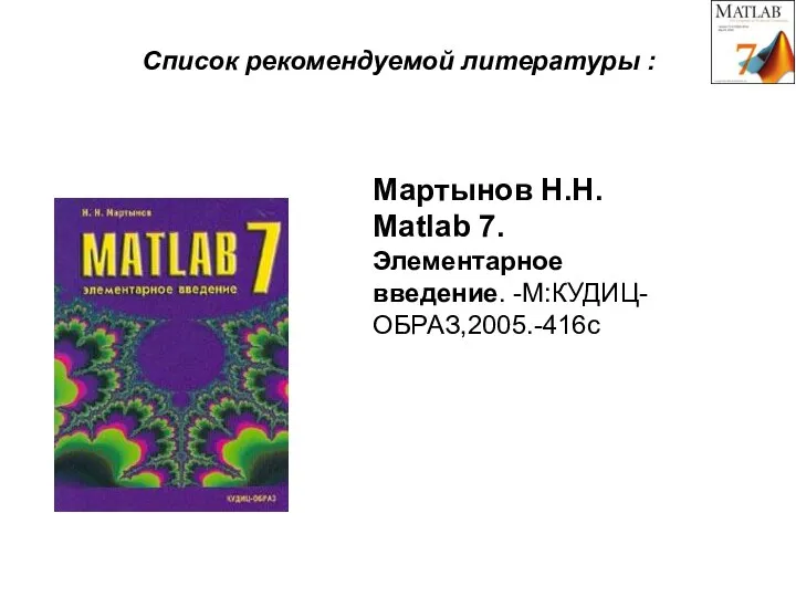 Список рекомендуемой литературы : Мартынов Н.Н. Matlab 7. Элементарное введение. -М:КУДИЦ-ОБРАЗ,2005.-416с