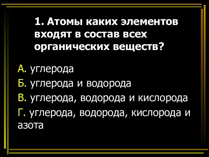 1. Атомы каких элементов входят в состав всех органических веществ? А. углерода