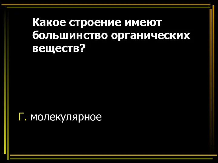 Какое строение имеют большинство органических веществ? Г. молекулярное