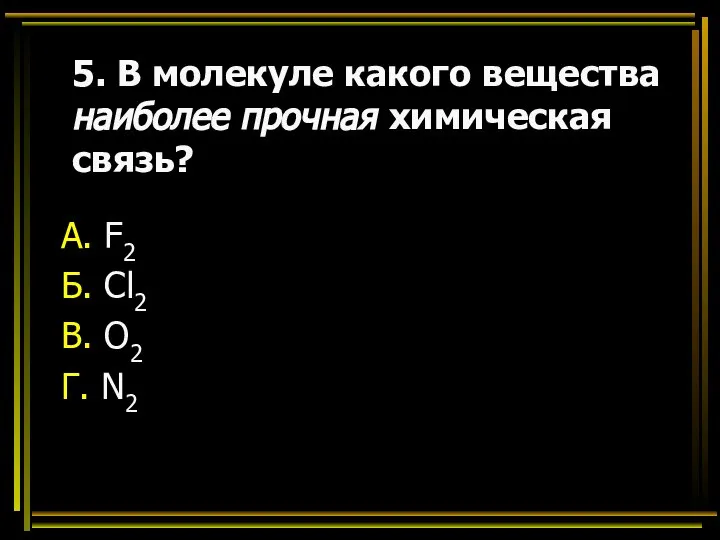 5. В молекуле какого вещества наиболее прочная химическая связь? А. F2 Б.