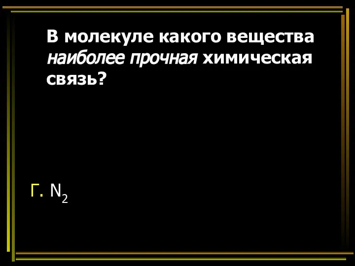 В молекуле какого вещества наиболее прочная химическая связь? Г. N2