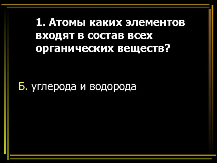 1. Атомы каких элементов входят в состав всех органических веществ? Б. углерода и водорода