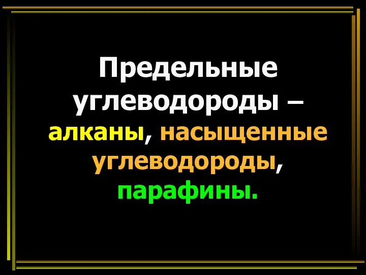 Предельные углеводороды – алканы, насыщенные углеводороды, парафины.