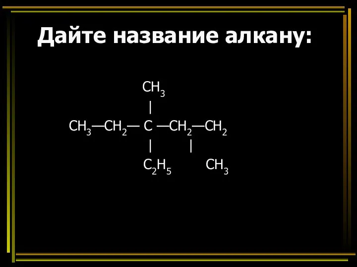 Дайте название алкану: CH3 | СН3—СН2— С —СН2—СН2 | | C2H5 CH3