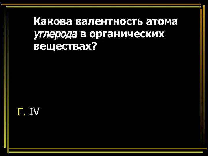 Какова валентность атома углерода в органических веществах? Г. IV