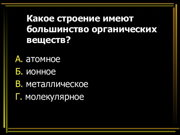 Какое строение имеют большинство органических веществ? А. атомное Б. ионное В. металлическое Г. молекулярное