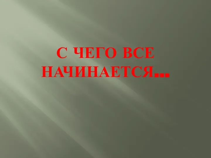 С ЧЕГО ВСЕ НАЧИНАЕТСЯ…