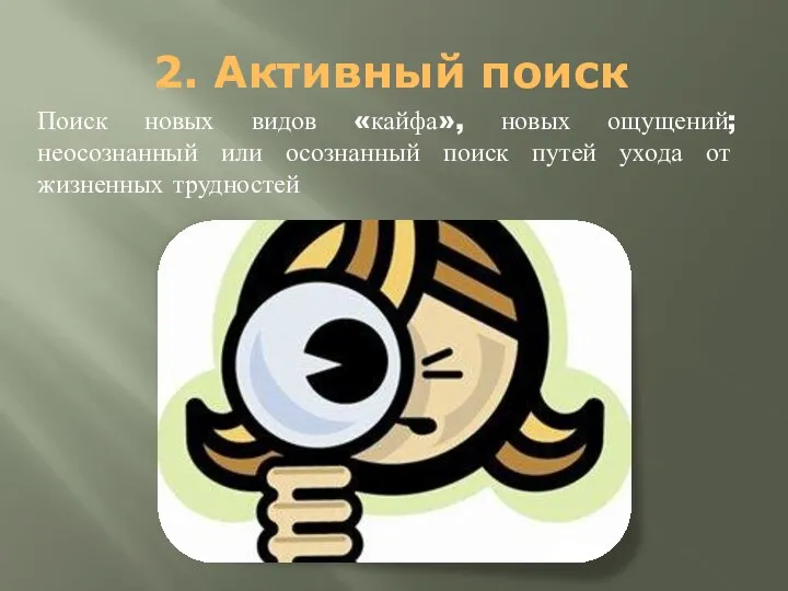 2. Активный поиск Поиск новых видов «кайфа», новых ощущений; неосознанный или осознанный