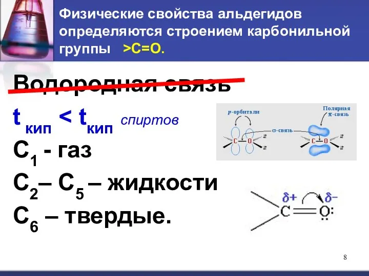 Физические свойства альдегидов определяются строением карбонильной группы >C=O. Водородная связь t кип