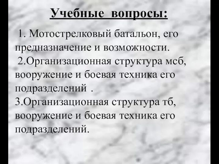 Учебные вопросы: 1. Мотострелковый батальон, его предназначение и возможности. 2.Организационная структура мсб,