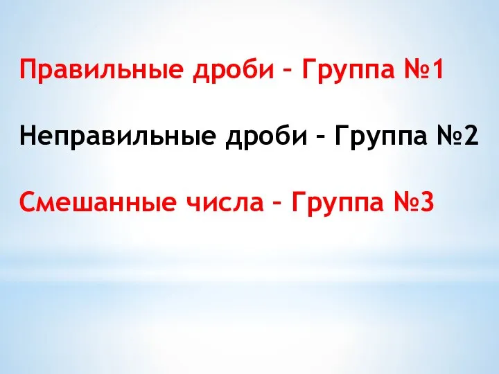 Правильные дроби – Группа №1 Неправильные дроби – Группа №2 Смешанные числа – Группа №3