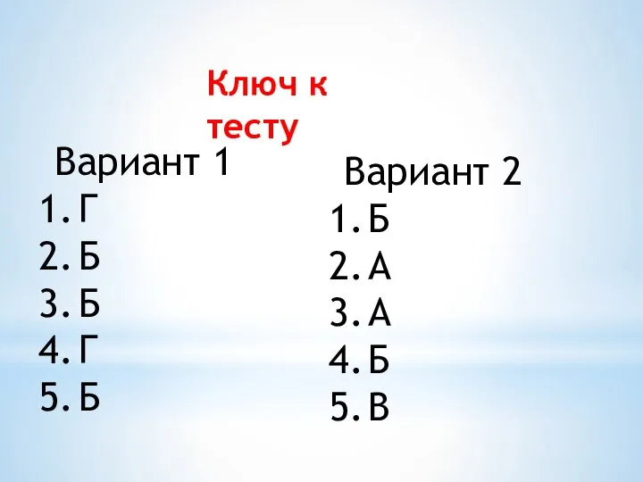 Ключ к тесту Вариант 1 Г Б Б Г Б Вариант 2