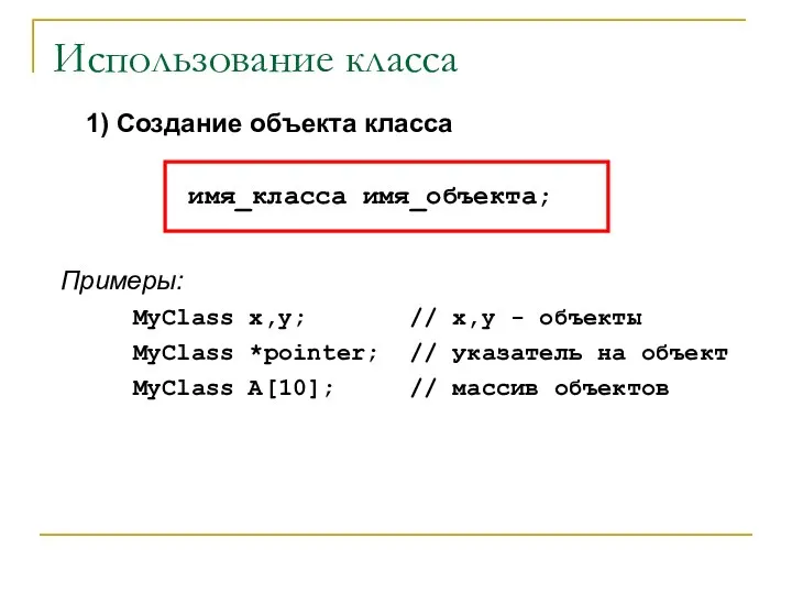 Использование класса 1) Создание объекта класса имя_класса имя_объекта; Примеры: MyClass x,y; //