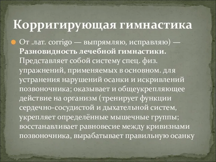 От .лат. corrigo — выпрямляю, исправляю) —Разновидность лечебной гимнастики. Представляет собой систему