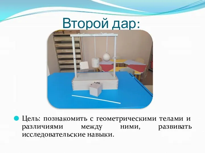 Второй дар: Цель: познакомить с геометрическими телами и различиями между ними, развивать исследовательские навыки.