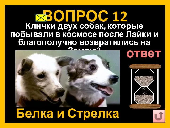ВОПРОС 12 Клички двух собак, которые побывали в космосе после Лайки и