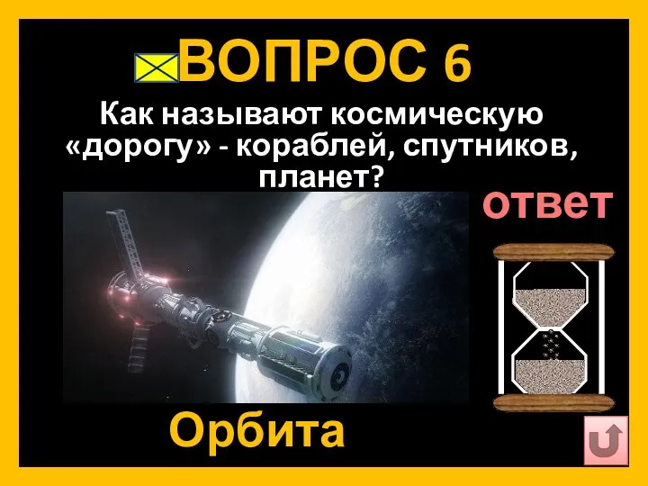 ВОПРОС 6 Как называют космическую «дорогу» - кораблей, спутников, планет? Орбита ответ