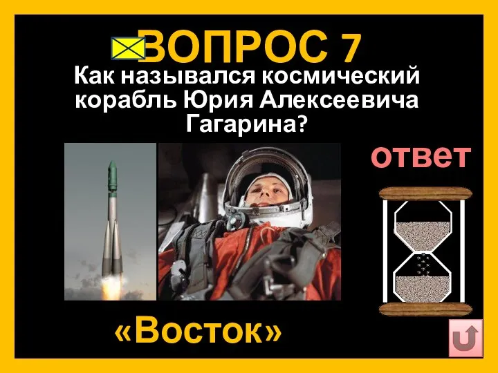 ВОПРОС 7 Как назывался космический корабль Юрия Алексеевича Гагарина? «Восток» ответ