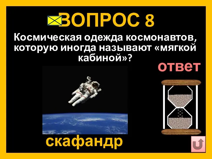 ВОПРОС 8 Космическая одежда космонавтов, которую иногда называют «мягкой кабиной»? скафандр ответ