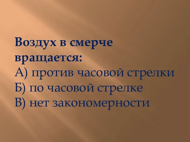 Воздух в смерче вращается: А) против часовой стрелки Б) по часовой стрелке В) нет закономерности