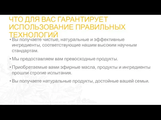 ЧТО ДЛЯ ВАС ГАРАНТИРУЕТ ИСПОЛЬЗОВАНИЕ ПРАВИЛЬНЫХ ТЕХНОЛОГИЙ Вы получаете чистые, натуральные и