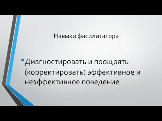 Навыки фасилитатора Диагностировать и поощрять (корректировать) эффективное и неэффективное поведение