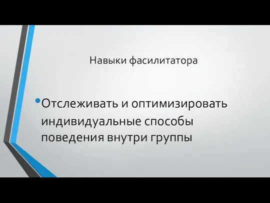 Навыки фасилитатора Отслеживать и оптимизировать индивидуальные способы поведения внутри группы