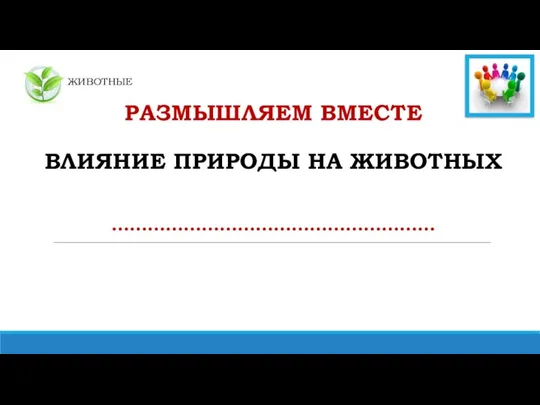 ЖИВОТНЫЕ РАЗМЫШЛЯЕМ ВМЕСТЕ ВЛИЯНИЕ ПРИРОДЫ НА ЖИВОТНЫХ ………………………………………………