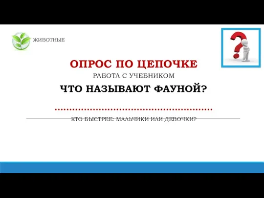 ЖИВОТНЫЕ ОПРОС ПО ЦЕПОЧКЕ РАБОТА С УЧЕБНИКОМ ЧТО НАЗЫВАЮТ ФАУНОЙ? ……………………………………………… КТО БЫСТРЕЕ: МАЛЬЧИКИ ИЛИ ДЕВОЧКИ?