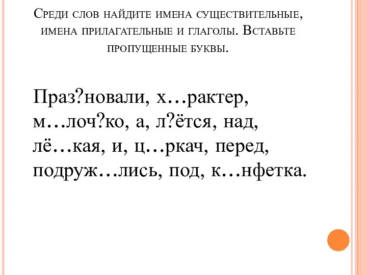 Среди слов найдите имена существительные, имена прилагательные и глаголы. Вставьте пропущенные буквы.