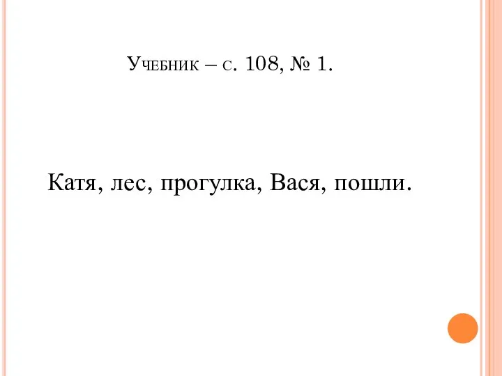 Учебник – с. 108, № 1. Катя, лес, прогулка, Вася, пошли.