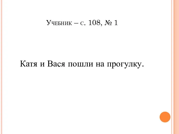 Учебник – с. 108, № 1 Катя и Вася пошли на прогулку.