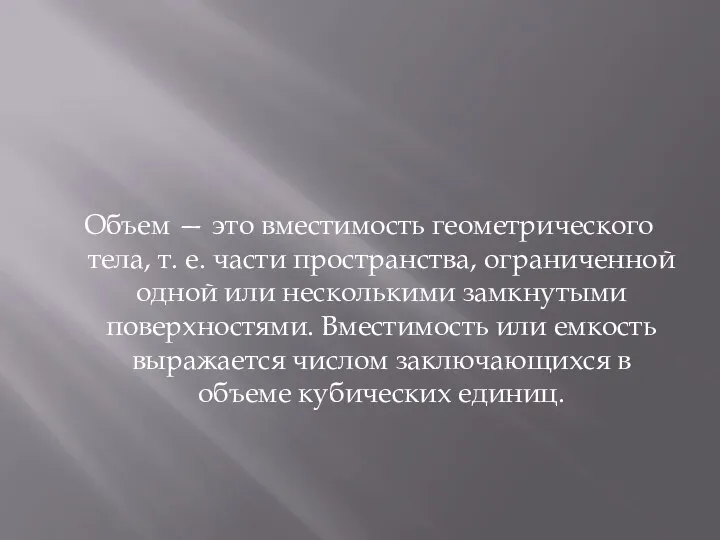 Объем — это вместимость геометрического тела, т. е. части пространства, ограниченной одной