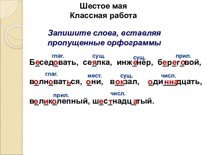 Запишите слова, вставляя пропущенные орфограммы Шестое мая Классная работа Б_сед_вать, се_лка, инж_нер,