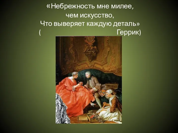 «Небрежность мне милее, чем искусство, Что выверяет каждую деталь» ( Геррик)