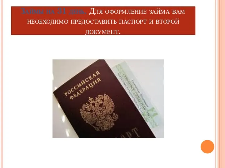 Займы на 31 день. Для оформление займа вам необходимо предоставить паспорт и второй документ.