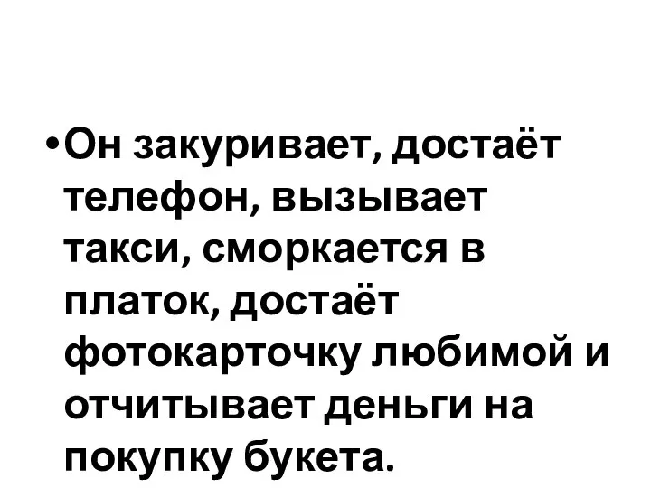 Он закуривает, достаёт телефон, вызывает такси, сморкается в платок, достаёт фотокарточку любимой