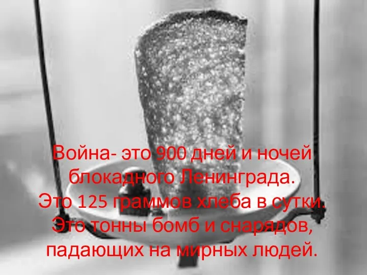 Война- это 900 дней и ночей блокадного Ленинграда. Это 125 граммов хлеба