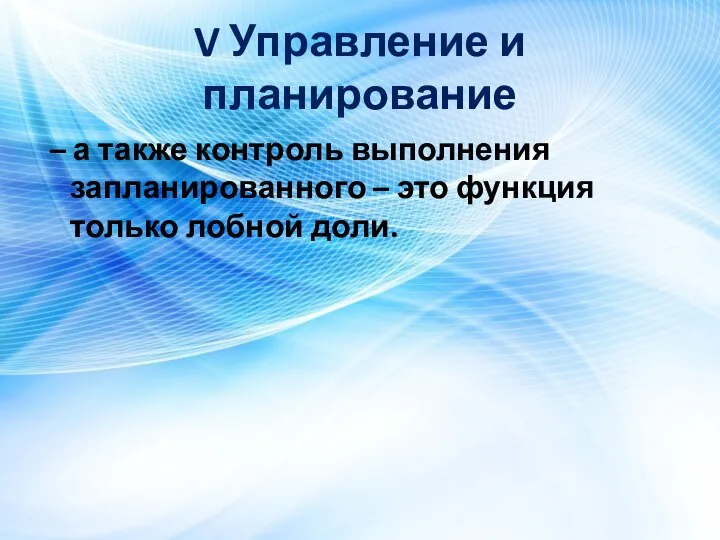 V Управление и планирование – а также контроль выполнения запланированного – это функция только лобной доли.