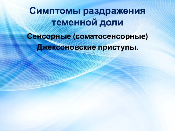 Симптомы раздражения теменной доли Сенсорные (соматосенсорные) Джексоновские приступы.