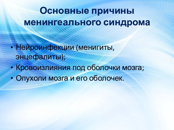 Основные причины менингеального синдрома Нейроинфекции (менигиты, энцефалиты); Кровоизлияния под оболочки мозга; Опухоли мозга и его оболочек.