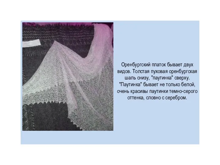 Оренбургский платок бывает двух видов. Толстая пуховая оренбургская шаль снизу, "паутинка" сверху.